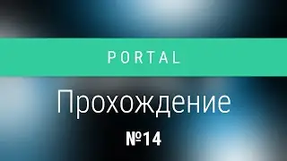 Portal - Прохождение №14: Тестовая камера 13