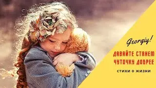Стихи - Давайте станем чуточку добрее (Georgiy)