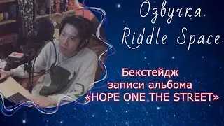 Бекстейдж записи альбома «HOPE ONE THE STREET» | Озвучка Riddle Space