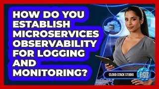 How Do You Establish Microservices Observability For Logging And Monitoring? - Cloud Stack Studio