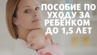 ПОСОБИЕ ПО УХОДУ ЗА РЕБЁНКОМ  ДО 1,5 лет в 2021 году