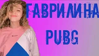ГАВРИЛИНА ИГРАЕТ В PUBG