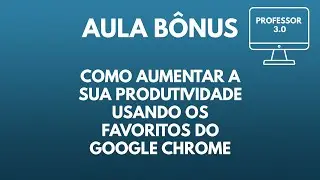 Como aumentar a sua produtividade usando os favoritos do Google Chrome