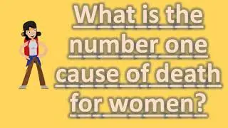 What is the number one cause of death for women ? |Top Health FAQS
