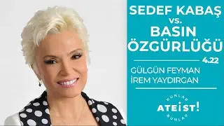 SEDEF KABAŞ vs. BASIN ÖZGÜRLÜĞÜ - Bunlar Ateist! - 4.22 - Gülgün Feyman, İrem Yaydırgan