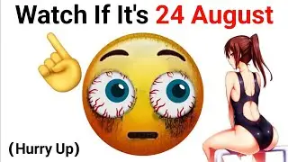 Watch This If Video It's 24 August..(Hurry Up)