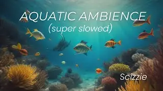 Aquatic Ambience - Scizzie (super slowed)