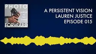 Photo Forward Podcast Ep. #015: A Persistent Vision | Lauren Justice