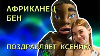 4K Африканец Бен поздравляет Ксению! 27.05.2024