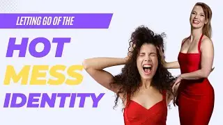 Letting Go of Your "Hot Mess" Identity as a Woman
