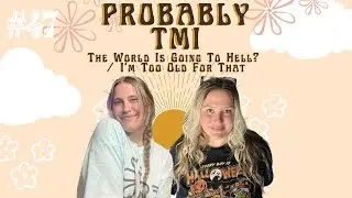 The World Is Going To Hell? / I’m Too Old For That | Probably TMI Ep. 47