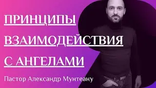 ПРИНЦИПЫ ВЗАИМОДЕЙСТВИЯ С АНГЕЛАМИ. Пастор Александр Мунтеану.