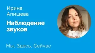 Медитация «Наблюдение звуков». Ирина Апишева.