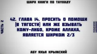 42. Таухид. Глава 14. Просить о помощи и взывать кому-либо, кроме Аллаха 2/3 || Абу Яхья Крымский