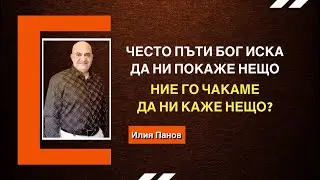 Често пъти Бог иска да ни покаже нещо, ние го чакаме да ни каже нещо?
