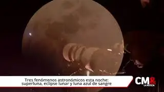 Tres fenómenos astronómicos esta noche: superluna, eclipse lunar y luna azul de sangre