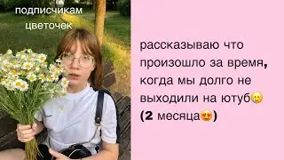 рассказываю что произошло за время, когда мы долго не выходили на ютуб🙂