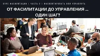 Фасилитировать или управлять | Часть 3 | Курс фасилитации