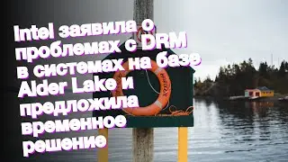 Intel заявила о проблемах с DRM в системах на базе Alder Lake и предложила временное решение