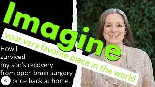 60: Imagine your favorite place in the world; How I survived my 9-year-old's brain surgery recovery