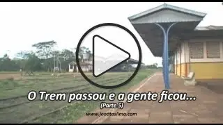 O Trem passou e a gente ficou... (Parte 5)