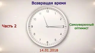 Возвращая время Часть 2 - Самоуверенный оптимист