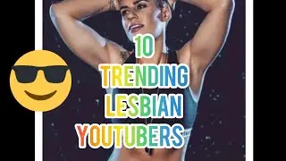 TOP 10 TRENDING LESBIANS ON YOUTUBE