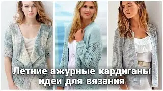 Сногсшибательные идеи вязаных ажурных кардиганов. Летний стильный гардероб.