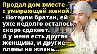 Муж продал дом вместе с женой. - Потерпи братан, ей уже недолго осталось Истории любви