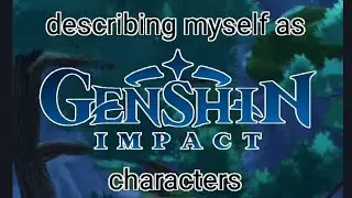 describing myself as genshin characters!!!
