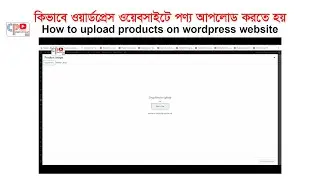 How to upload products on wordpress website ! কিভাবে ওয়ার্ডপ্রেস ওয়েবসাইটে পণ্য আপলোড করতে হয়