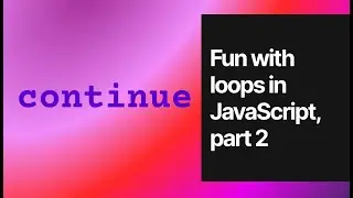 Fun with loops in JavaScript, part 2: Mastering the Continue Statement
