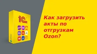 Как селлеру загрузить акты по отгрузкам маркетплейса Ozon?