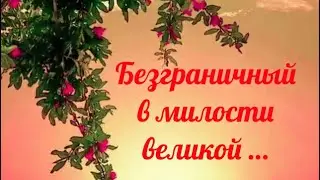Безграничный в милости великой