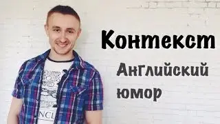 Почему важен КОНТЕКСТ? + Немного английского юмора