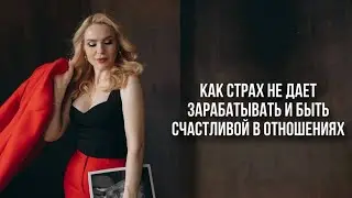 Как страх не дает зарабатывать и быть счастливой в отношениях?