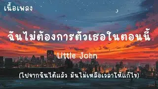 ฉันไม่ต้องการตัวเธอในตอนนี้ - Little John (เนื้อเพลง)ไปจากฉันได้แล้ว มันไม่เหลือเวลาให้แก้ไข