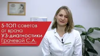 5-ТОП советов от врача УЗ-диагностики Грачевой С.А.