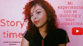 STORY TIME - Mi experiencia con el bullying y la baja autoestima