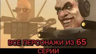 ВСЕ ПЕРСОНАЖИ ИЗ 65СЕРИИ#skibiditoilet #toilet #cameraman