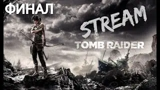 (STREAM) Прохождение Tomb Raider (2013) - Финал (На 100%)