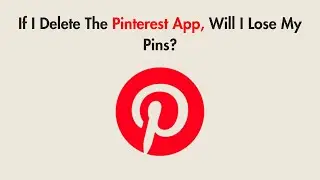 If I Delete The Pinterest App, Will I Lose My Pins?