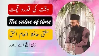 The value of time | وقت کی قدرو قیمت مفتی حافظ انعام الحق