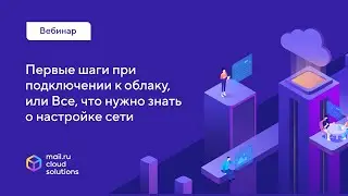 Вебинар «Первые шаги при подключении к облаку, или Все, что нужно знать о настройке сети»