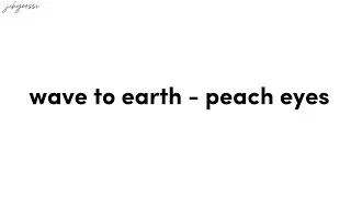 wave to earth - peach eyes / lyrics