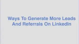 Ways To Generate More Leads And Referrals On LinkedIn