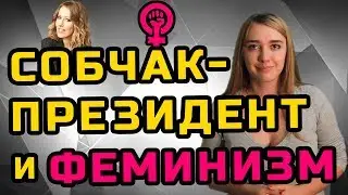 СОБЧАК-ПРЕЗИДЕНТ И ФЕМИНИЗМ | МеждоМедиа Групп | Конкурс Навального