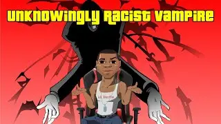 Unknowingly Racist Vampire