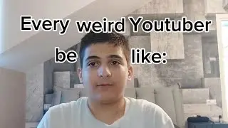 Every weird youtuber be like: