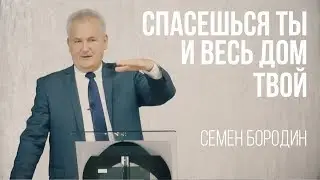 Спасешься ты и весь дом твой - Проповедь Семена Бородина